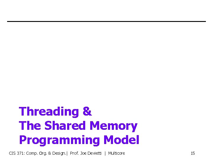 Threading & The Shared Memory Programming Model CIS 371: Comp. Org. & Design. |