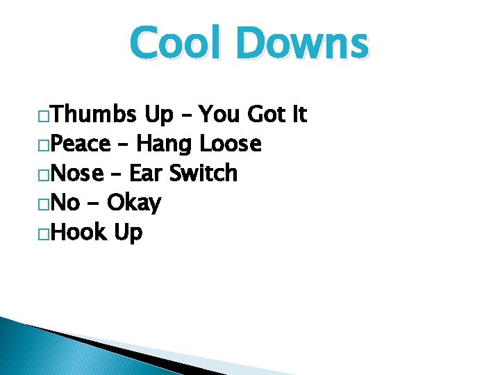 Cool Downs �Thumbs Up – You Got It �Peace – Hang Loose �Nose –