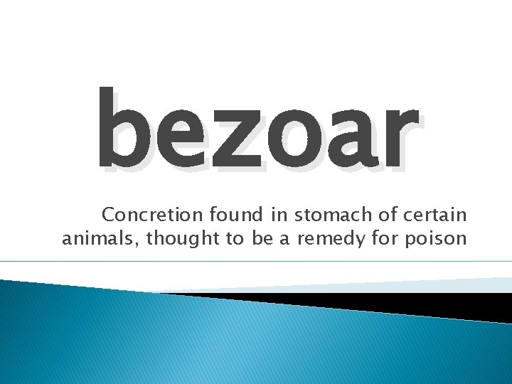 bezoar Concretion found in stomach of certain animals, thought to be a remedy for