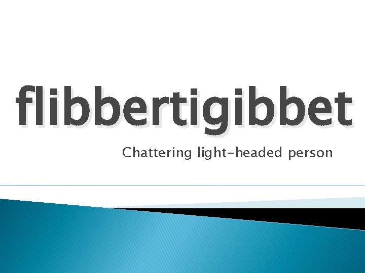 flibbertigibbet Chattering light-headed person 
