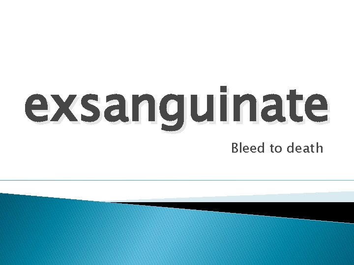 exsanguinate Bleed to death 