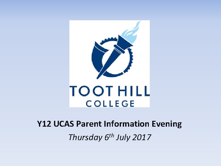 Y 12 UCAS Parent Information Evening Thursday 6 th July 2017 