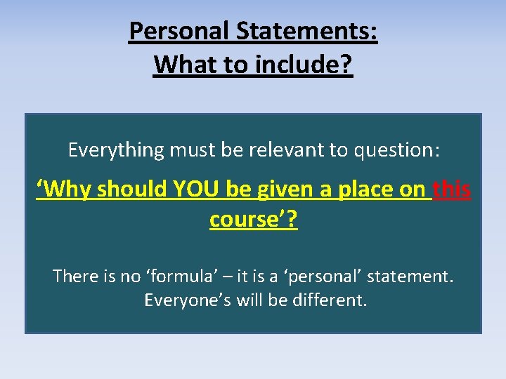 Personal Statements: What to include? Everything must be relevant to question: ‘Why should YOU