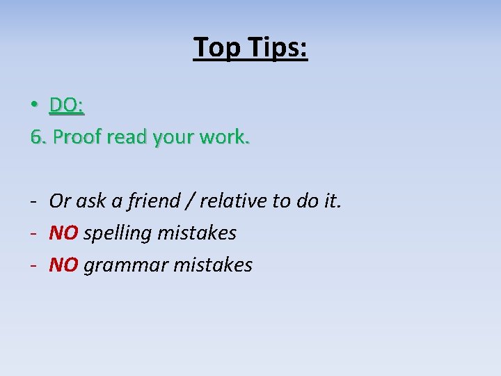 Top Tips: • DO: 6. Proof read your work. - Or ask a friend