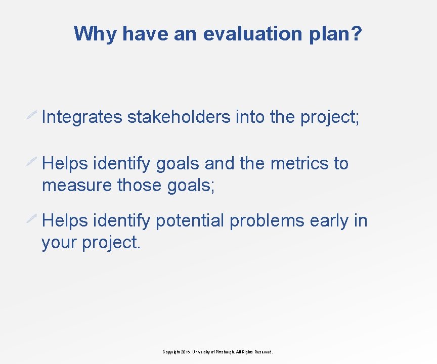 Why have an evaluation plan? Integrates stakeholders into the project; Helps identify goals and