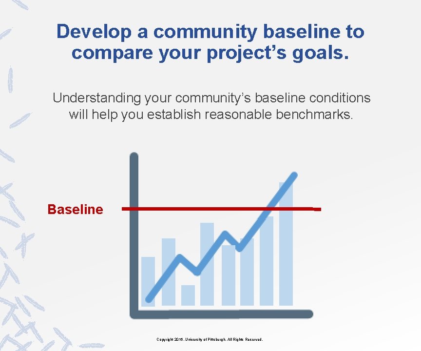 Develop a community baseline to compare your project’s goals. Understanding your community’s baseline conditions