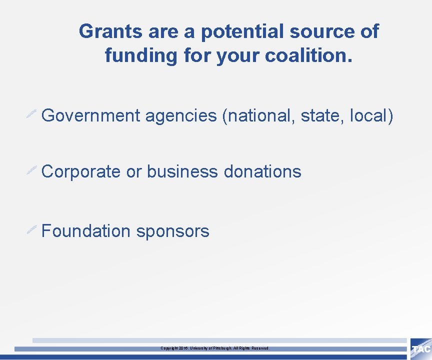 Grants are a potential source of funding for your coalition. Government agencies (national, state,