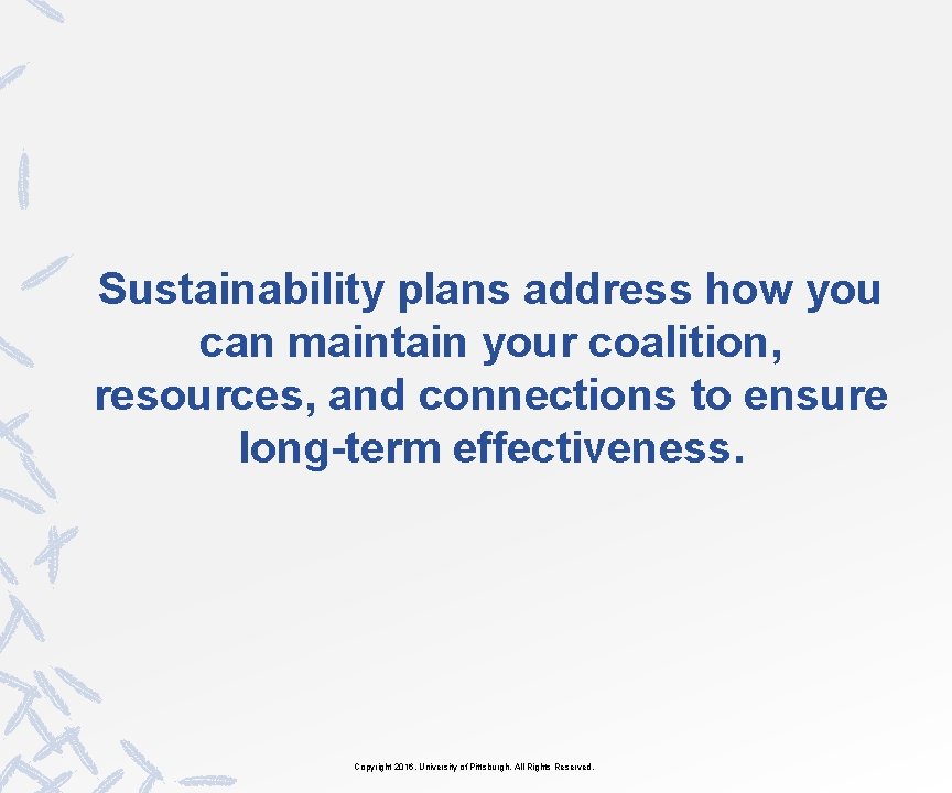 Sustainability plans address how you can maintain your coalition, resources, and connections to ensure