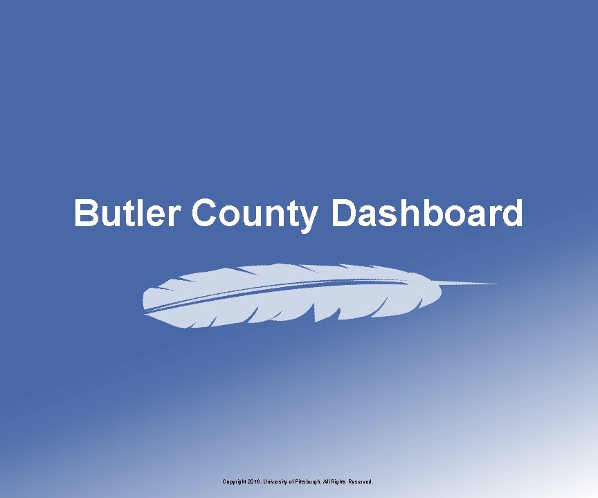 Butler County Dashboard Copyright 2016, University of Pittsburgh. All Rights Reserved. 