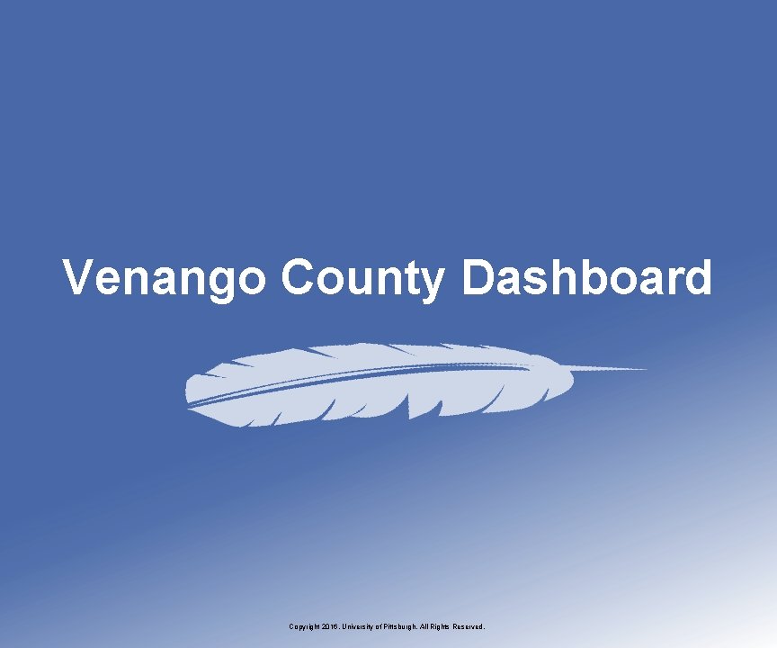 Venango County Dashboard Copyright 2016, University of Pittsburgh. All Rights Reserved. 