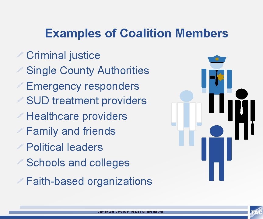 Examples of Coalition Members Criminal justice Single County Authorities Emergency responders SUD treatment providers