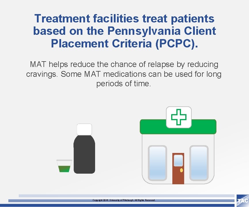 Treatment facilities treat patients based on the Pennsylvania Client Placement Criteria (PCPC). MAT helps