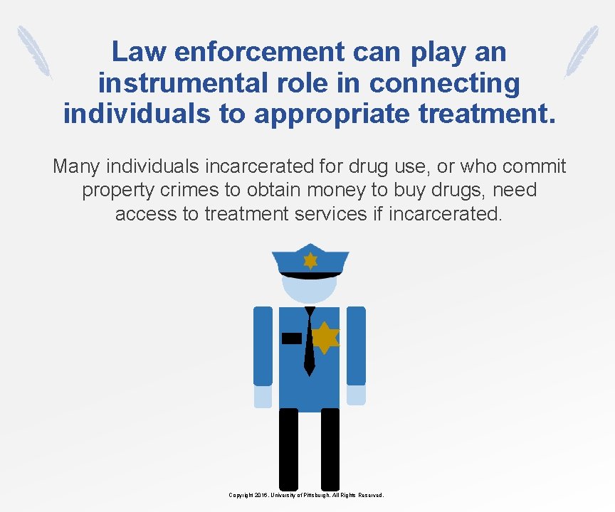 Law enforcement can play an instrumental role in connecting individuals to appropriate treatment. Many