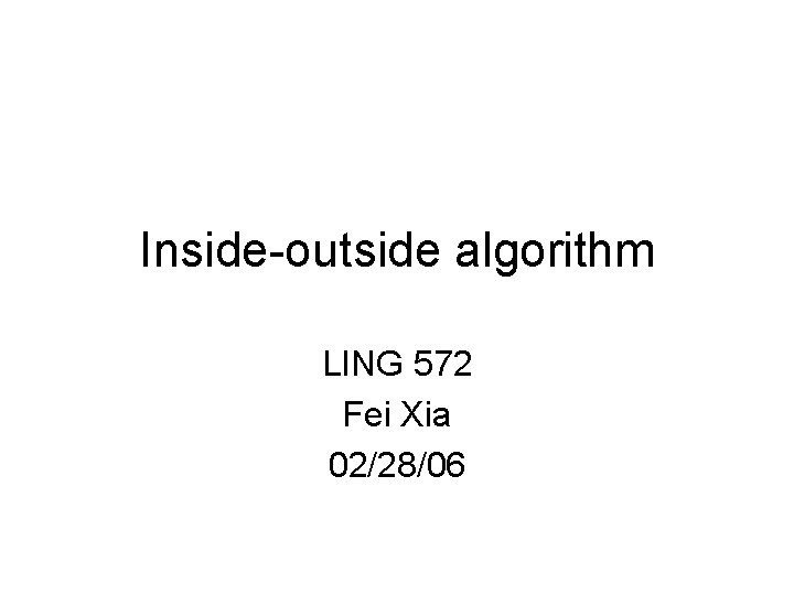 Inside-outside algorithm LING 572 Fei Xia 02/28/06 