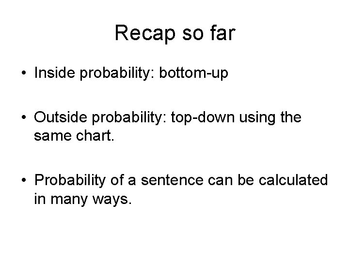 Recap so far • Inside probability: bottom-up • Outside probability: top-down using the same