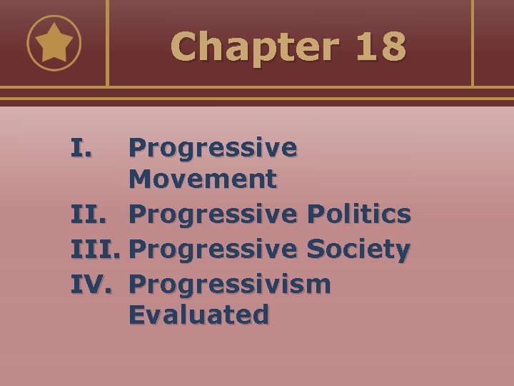 Chapter 18 I. Progressive Movement II. Progressive Politics III. Progressive Society IV. Progressivism Evaluated