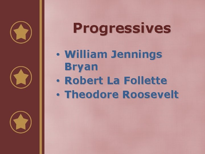 Progressives • William Jennings Bryan • Robert La Follette • Theodore Roosevelt 