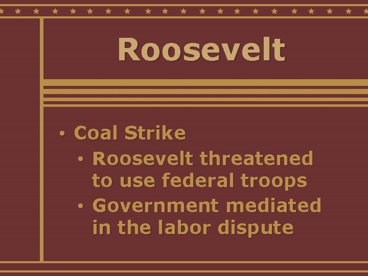 Roosevelt • Coal Strike • Roosevelt threatened to use federal troops • Government mediated