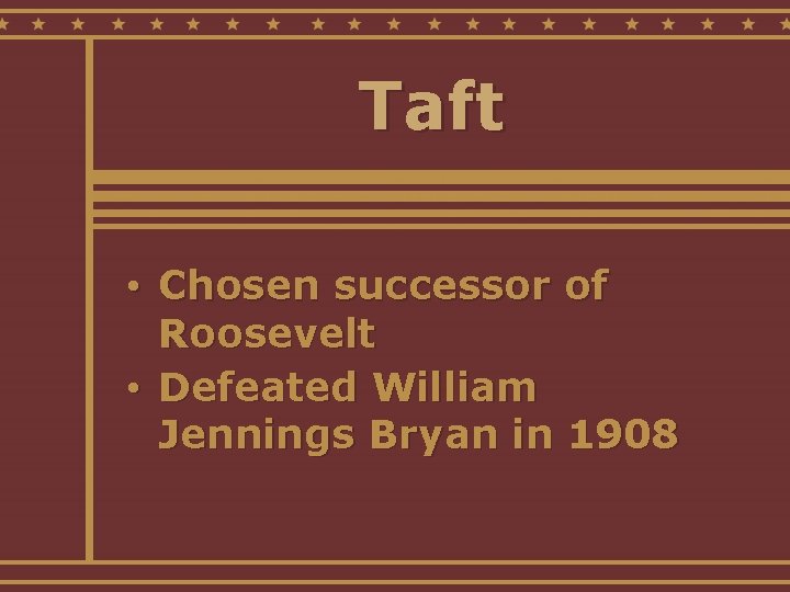 Taft • Chosen successor of Roosevelt • Defeated William Jennings Bryan in 1908 