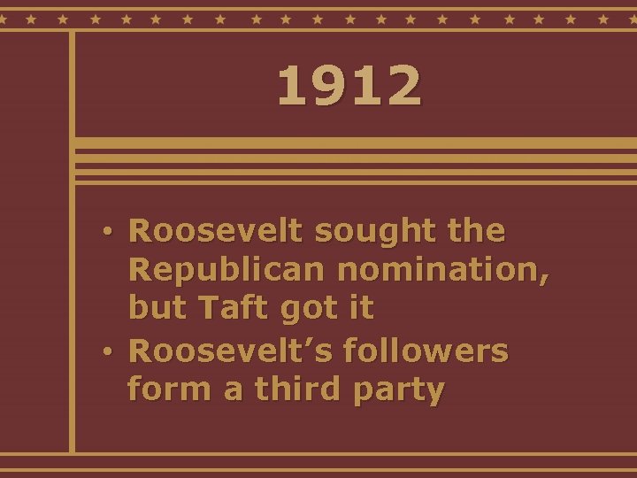 1912 • Roosevelt sought the Republican nomination, but Taft got it • Roosevelt’s followers