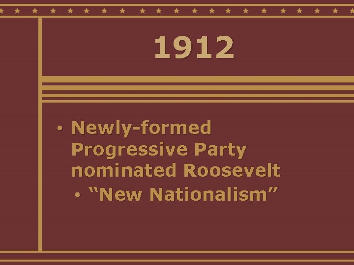 1912 • Newly-formed Progressive Party nominated Roosevelt • “New Nationalism” 