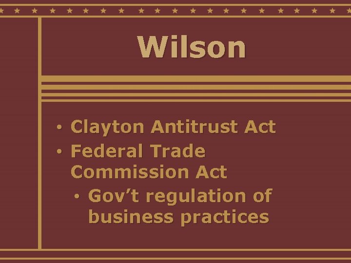 Wilson • Clayton Antitrust Act • Federal Trade Commission Act • Gov’t regulation of