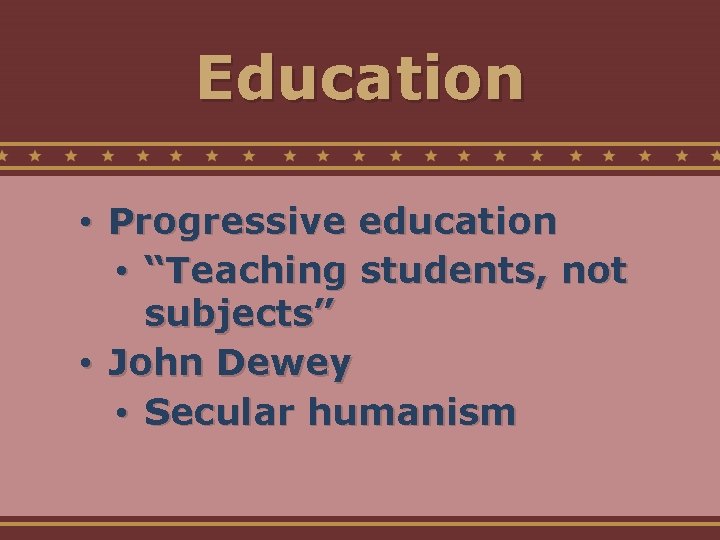 Education • Progressive education • “Teaching students, not subjects” • John Dewey • Secular