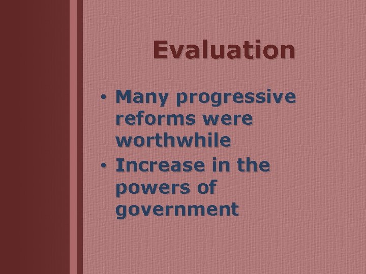 Evaluation • Many progressive reforms were worthwhile • Increase in the powers of government