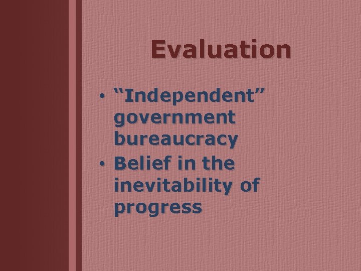 Evaluation • “Independent” government bureaucracy • Belief in the inevitability of progress 