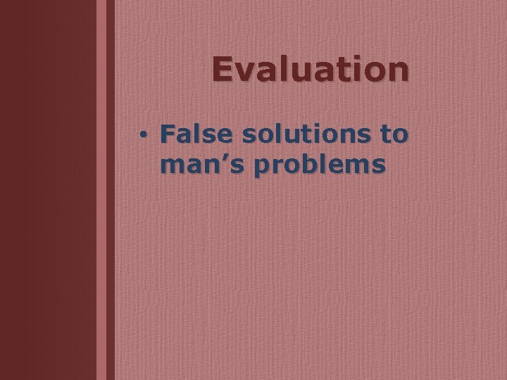 Evaluation • False solutions to man’s problems 