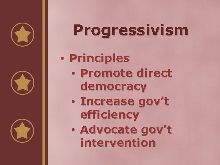 Progressivism • Principles • Promote direct democracy • Increase gov’t efficiency • Advocate gov’t