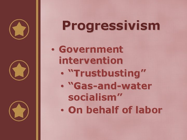 Progressivism • Government intervention • “Trustbusting” • “Gas-and-water socialism” • On behalf of labor