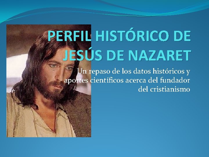 PERFIL HISTÓRICO DE JESÚS DE NAZARET Un repaso de los datos históricos y aportes