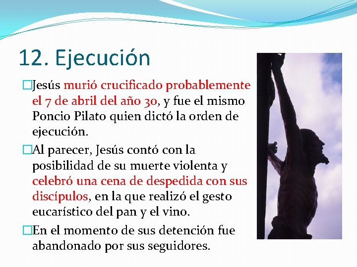 12. Ejecución �Jesús murió crucificado probablemente el 7 de abril del año 30, y