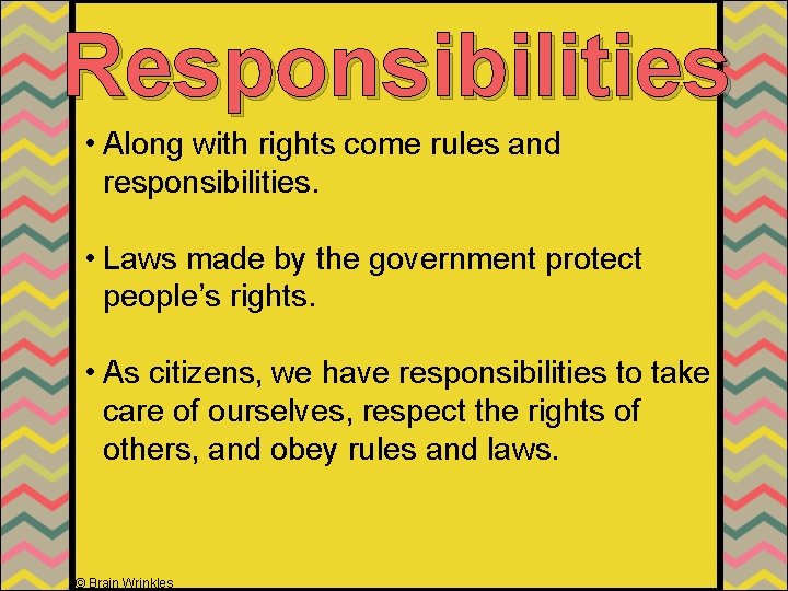 Responsibilities • Along with rights come rules and responsibilities. • Laws made by the