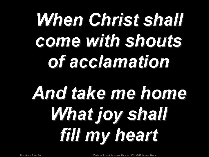 When Christ shall come with shouts of acclamation And take me home What joy