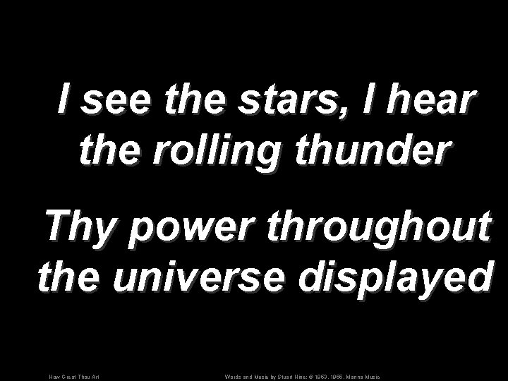 I see the stars, I hear the rolling thunder Thy power throughout the universe