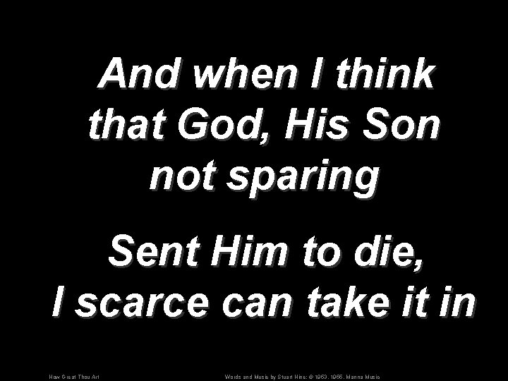 And when I think that God, His Son not sparing Sent Him to die,