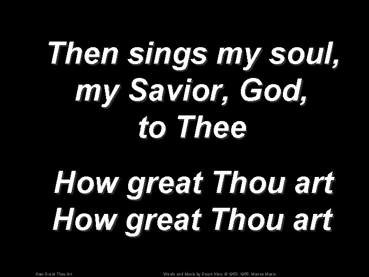 Then sings my soul, my Savior, God, to Thee How great Thou art How