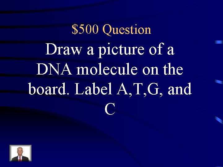 $500 Question Draw a picture of a DNA molecule on the board. Label A,