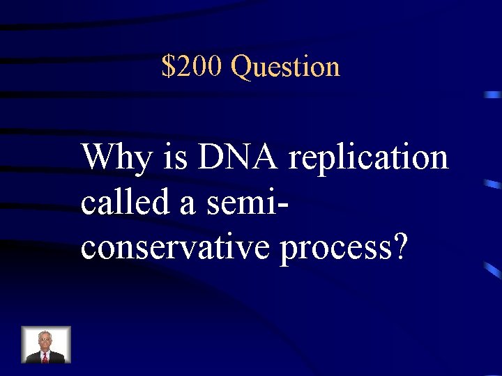 $200 Question Why is DNA replication called a semiconservative process? 
