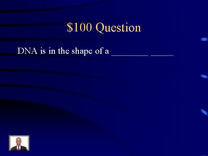 $100 Question DNA is in the shape of a _____ 