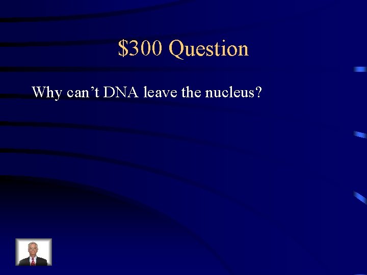 $300 Question Why can’t DNA leave the nucleus? 