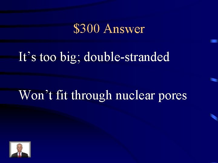 $300 Answer It’s too big; double-stranded Won’t fit through nuclear pores 