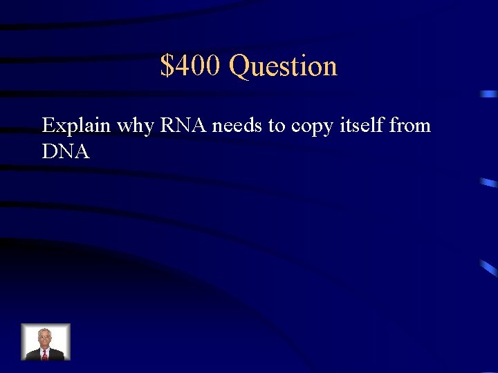 $400 Question Explain why RNA needs to copy itself from DNA 