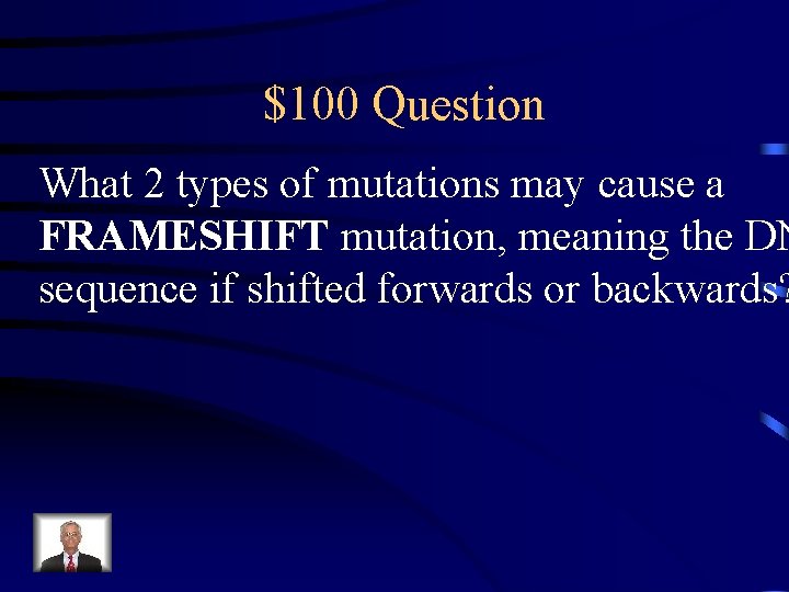 $100 Question What 2 types of mutations may cause a FRAMESHIFT mutation, meaning the