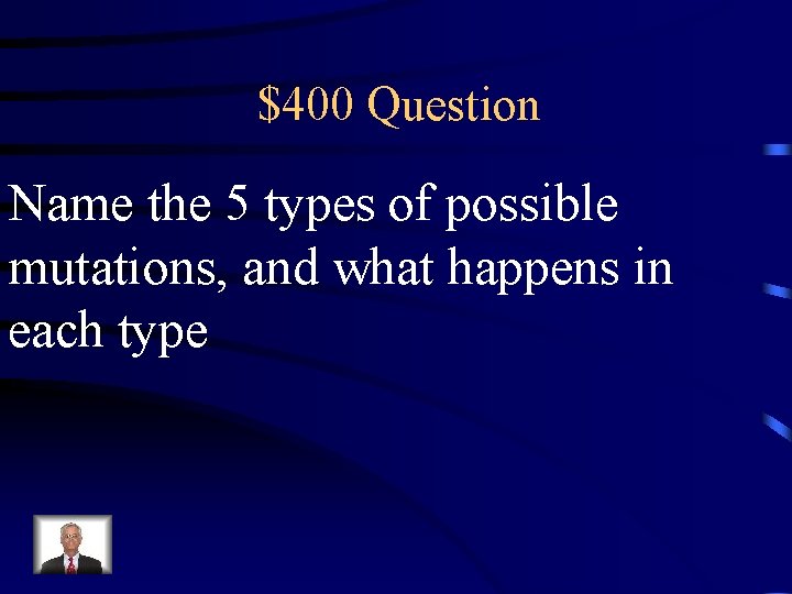 $400 Question Name the 5 types of possible mutations, and what happens in each