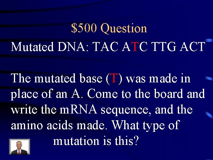 $500 Question Mutated DNA: TAC ATC TTG ACT The mutated base (T) was made