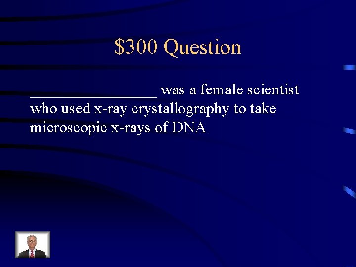 $300 Question ________ was a female scientist who used x-ray crystallography to take microscopic
