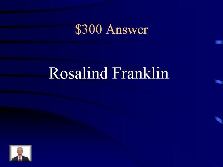 $300 Answer Rosalind Franklin 